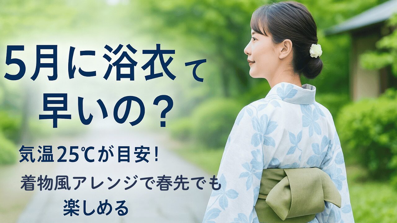 5月に浴衣を着るのは早い？季節感と着こなしのポイント