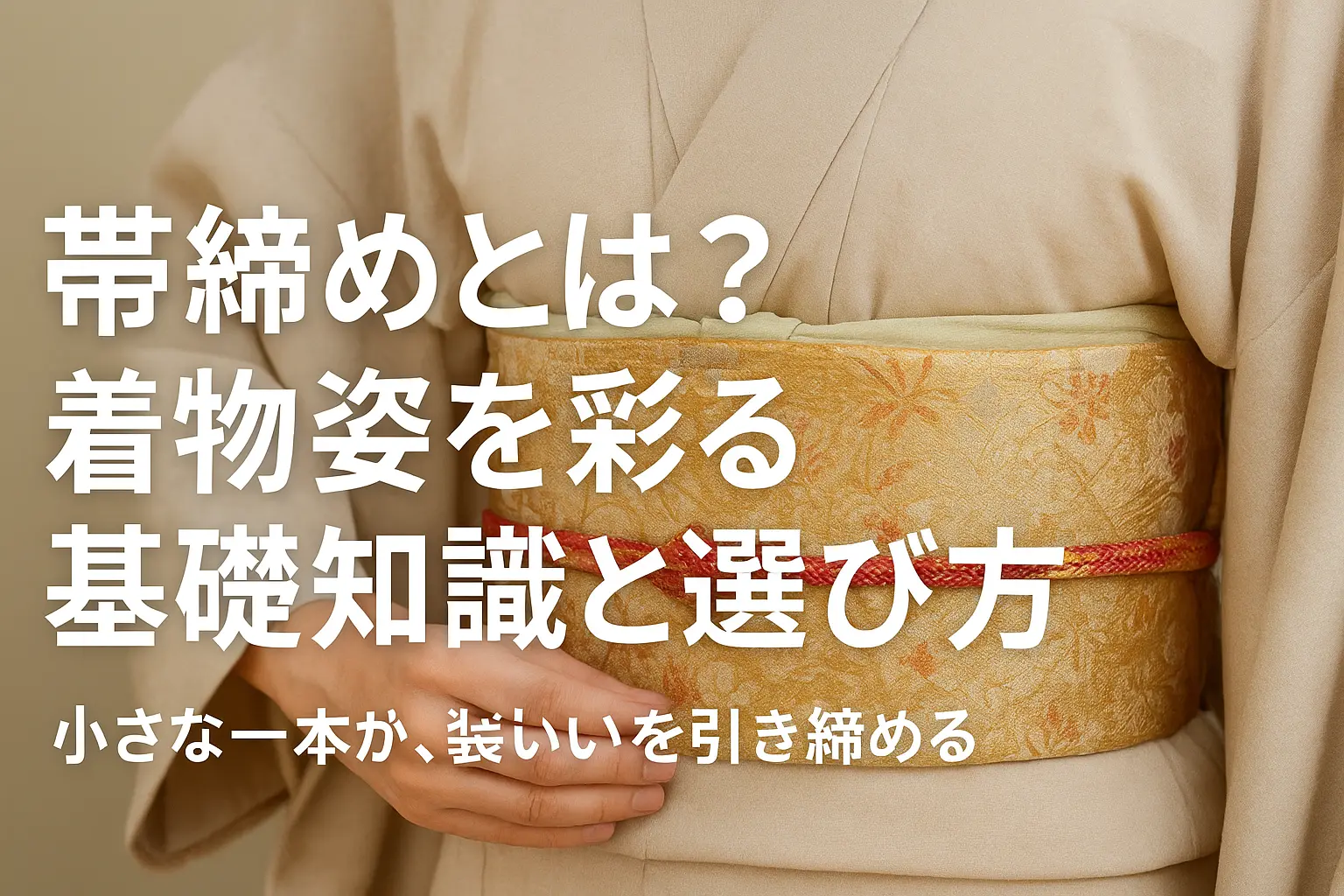 帯締めとは？着物姿を彩る基礎知識と選び方